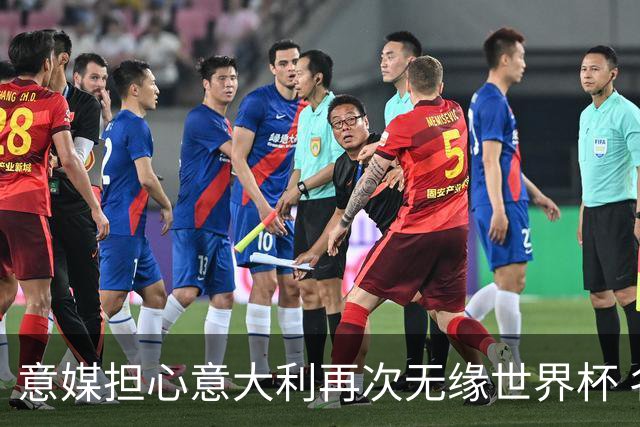 意媒担心意大利再次无缘世界杯 名帅批球队飘了