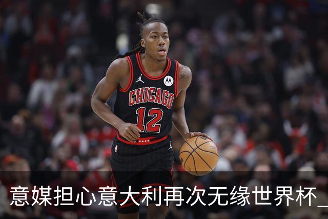 意媒担心意大利再次无缘世界杯 名帅批球队飘了